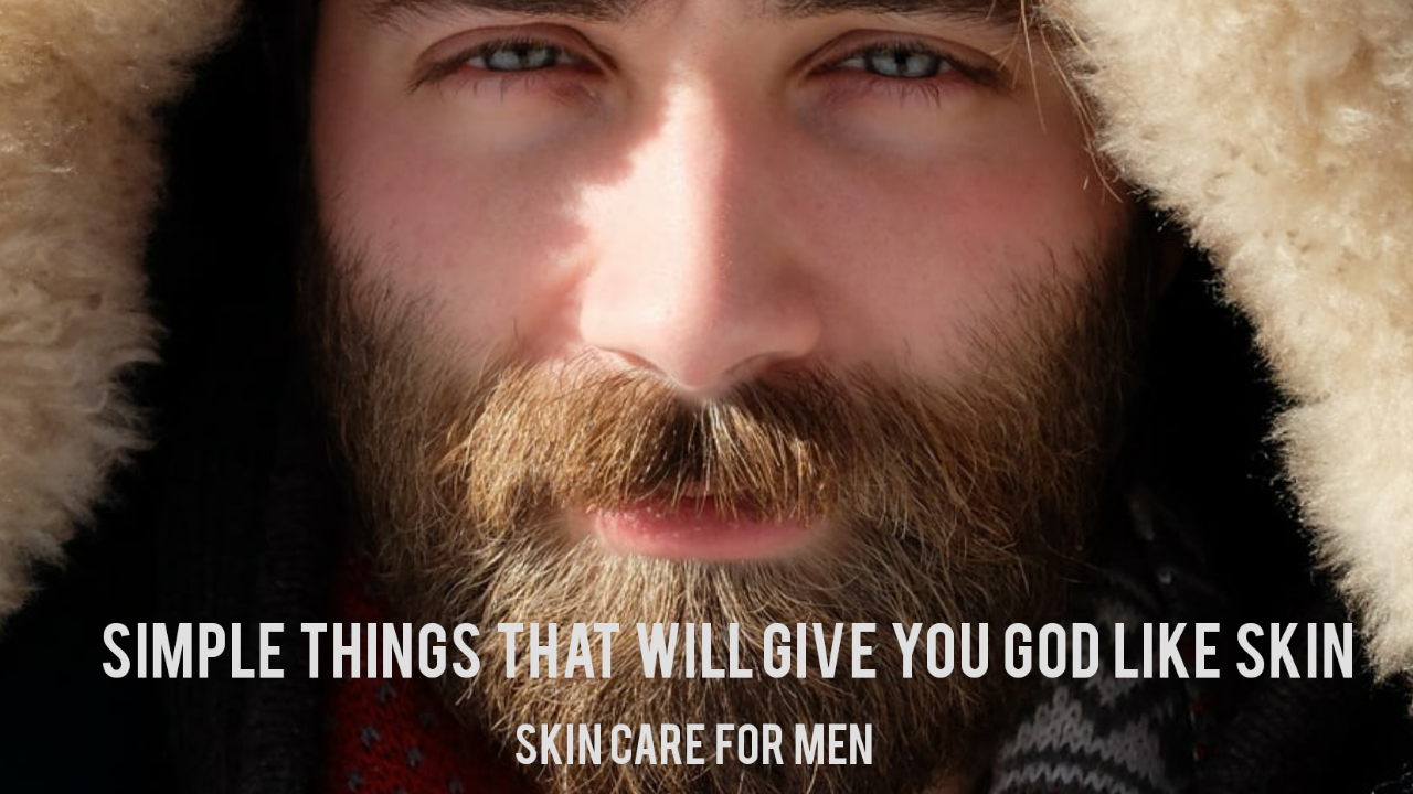 Skin Care for Men-Simple Things That Will Give You Clear Skin